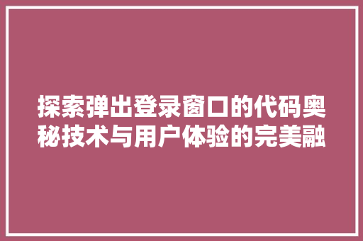 探索弹出登录窗口的代码奥秘技术与用户体验的完美融合