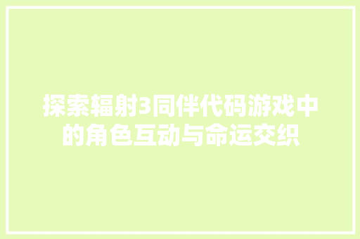 探索辐射3同伴代码游戏中的角色互动与命运交织