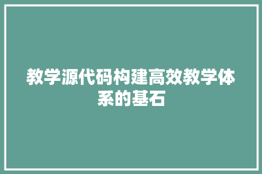 教学源代码构建高效教学体系的基石  第1张