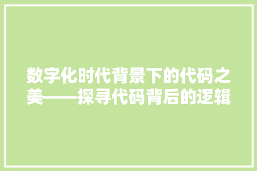数字化时代背景下的代码之美——探寻代码背后的逻辑与艺术