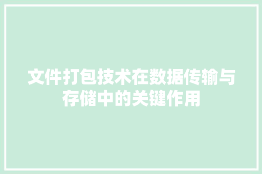 文件打包技术在数据传输与存储中的关键作用