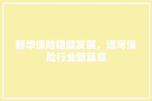 新华保险稳健发展，谱写保险行业新篇章