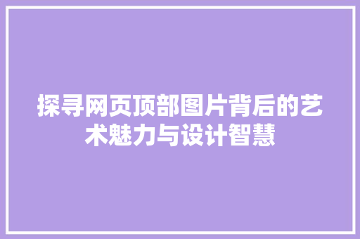 探寻网页顶部图片背后的艺术魅力与设计智慧