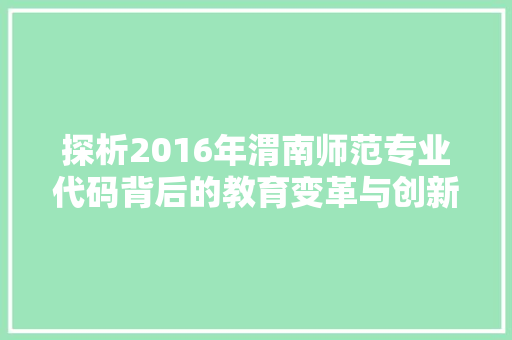 探析2016年渭南师范专业代码背后的教育变革与创新