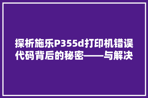 探析施乐P355d打印机错误代码背后的秘密——与解决方法