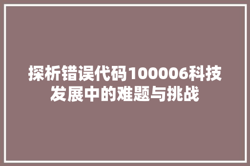 探析错误代码100006科技发展中的难题与挑战
