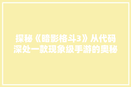 探秘《暗影格斗3》从代码深处一款现象级手游的奥秘