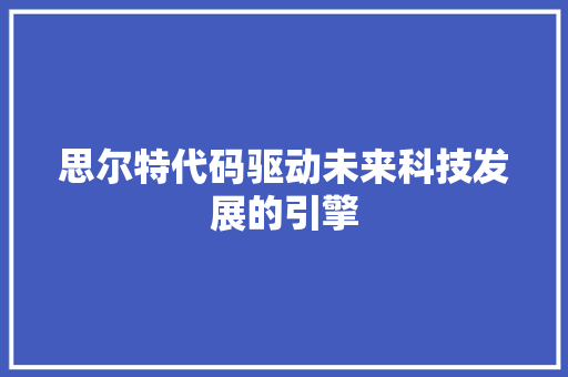 思尔特代码驱动未来科技发展的引擎