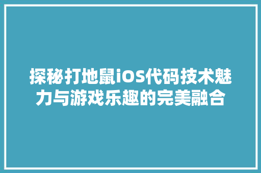 探秘打地鼠iOS代码技术魅力与游戏乐趣的完美融合  第1张