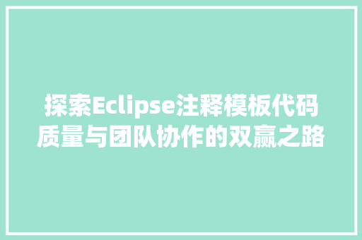 探索Eclipse注释模板代码质量与团队协作的双赢之路