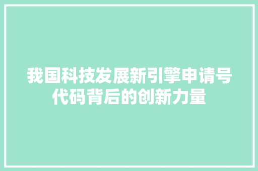 我国科技发展新引擎申请号代码背后的创新力量