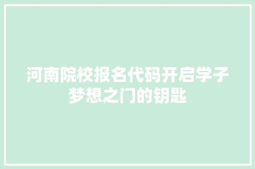 河南院校报名代码开启学子梦想之门的钥匙