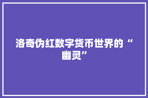 洛奇伪红数字货币世界的“幽灵”