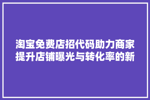 淘宝免费店招代码助力商家提升店铺曝光与转化率的新利器