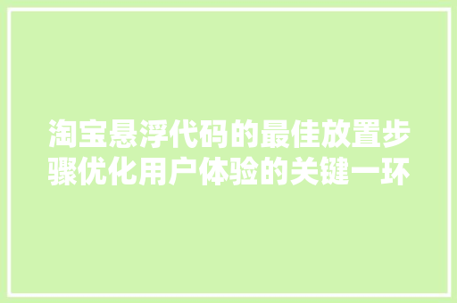淘宝悬浮代码的最佳放置步骤优化用户体验的关键一环