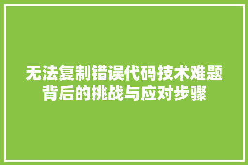 无法复制错误代码技术难题背后的挑战与应对步骤