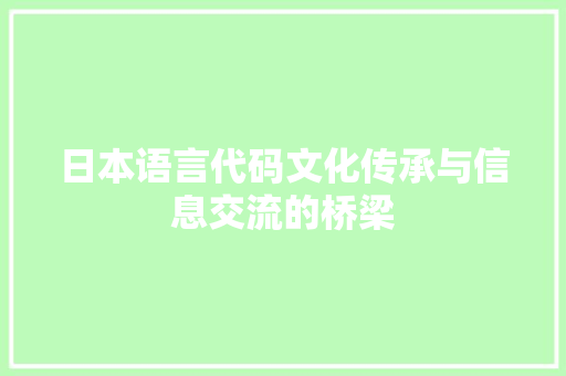 日本语言代码文化传承与信息交流的桥梁  第1张