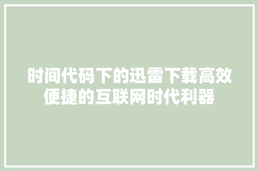 时间代码下的迅雷下载高效便捷的互联网时代利器