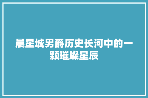 晨星城男爵历史长河中的一颗璀璨星辰  第1张