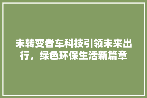 未转变者车科技引领未来出行，绿色环保生活新篇章
