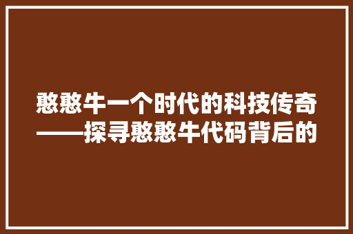 憨憨牛一个时代的科技传奇——探寻憨憨牛代码背后的故事