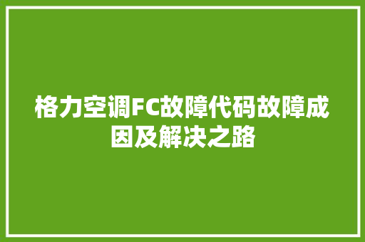 格力空调FC故障代码故障成因及解决之路
