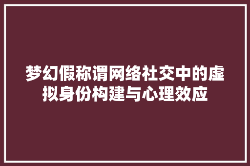 梦幻假称谓网络社交中的虚拟身份构建与心理效应  第1张