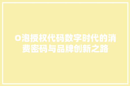 O泡授权代码数字时代的消费密码与品牌创新之路