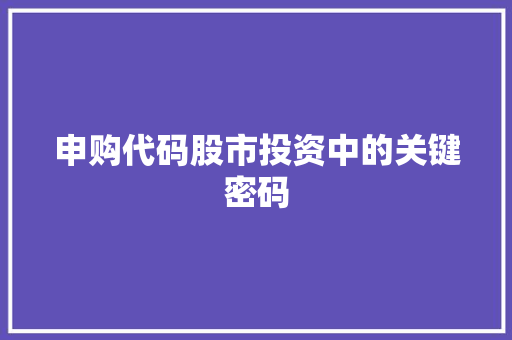 申购代码股市投资中的关键密码