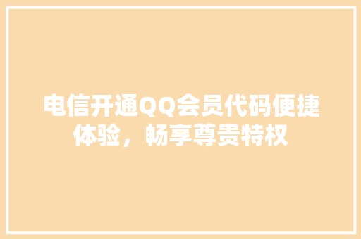电信开通QQ会员代码便捷体验，畅享尊贵特权