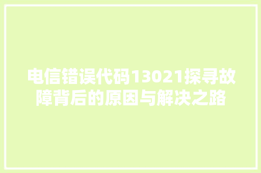电信错误代码13021探寻故障背后的原因与解决之路  第1张