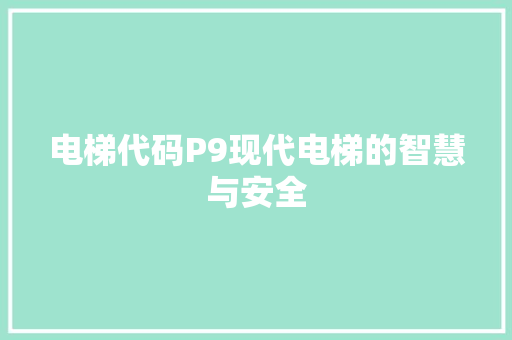 电梯代码P9现代电梯的智慧与安全