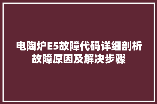 电陶炉E5故障代码详细剖析故障原因及解决步骤