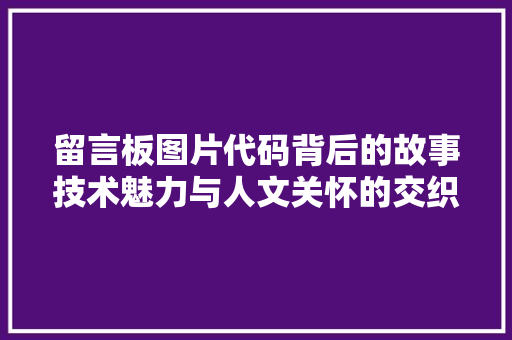 留言板图片代码背后的故事技术魅力与人文关怀的交织