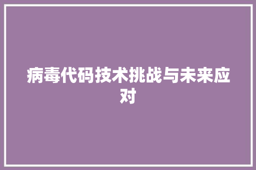 病毒代码技术挑战与未来应对