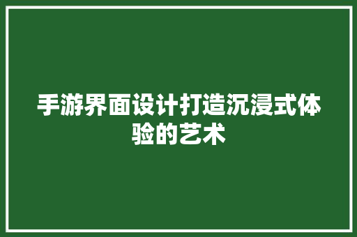 手游界面设计打造沉浸式体验的艺术