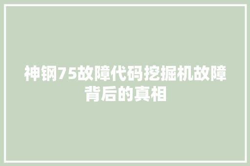 神钢75故障代码挖掘机故障背后的真相  第1张