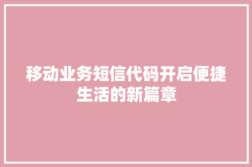 移动业务短信代码开启便捷生活的新篇章  第1张