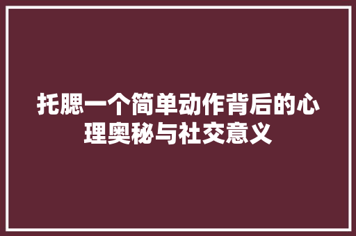 托腮一个简单动作背后的心理奥秘与社交意义  第1张