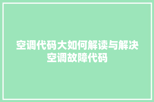 空调代码大如何解读与解决空调故障代码