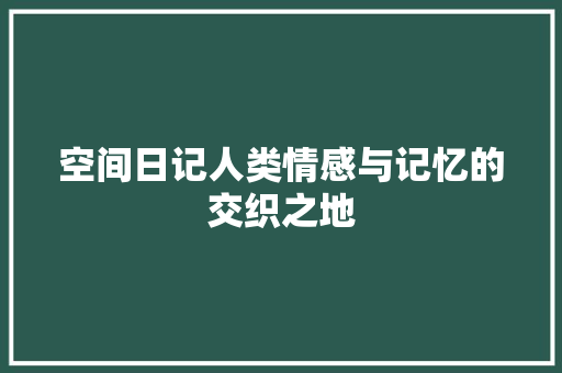 空间日记人类情感与记忆的交织之地