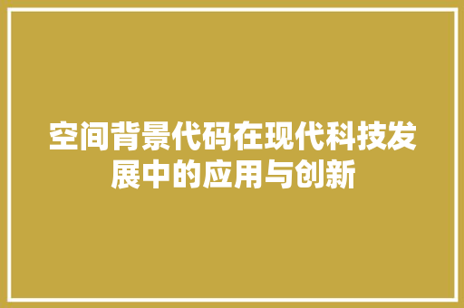 空间背景代码在现代科技发展中的应用与创新