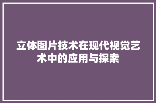 立体图片技术在现代视觉艺术中的应用与探索  第1张