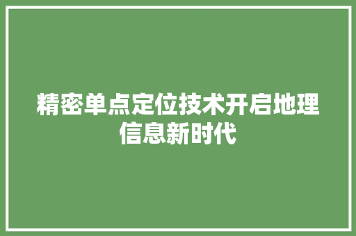 精密单点定位技术开启地理信息新时代