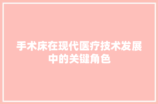 手术床在现代医疗技术发展中的关键角色