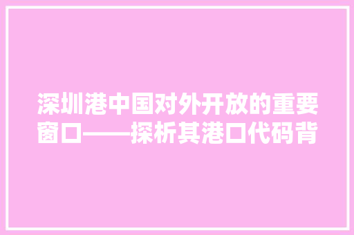 深圳港中国对外开放的重要窗口——探析其港口代码背后的故事与未来