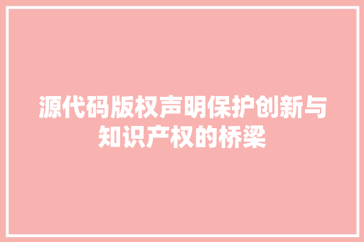 源代码版权声明保护创新与知识产权的桥梁  第1张