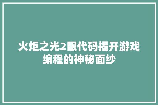 火炬之光2眼代码揭开游戏编程的神秘面纱