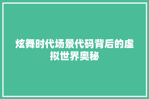 炫舞时代场景代码背后的虚拟世界奥秘
