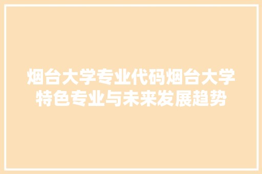 烟台大学专业代码烟台大学特色专业与未来发展趋势
